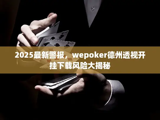 2025最新警报，wepoker德州透视开挂下载风险大揭秘