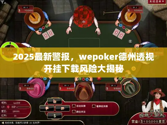 2025最新警报，wepoker德州透视开挂下载风险大揭秘