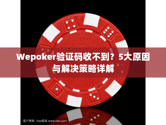 Wepoker验证码收不到?5大原因与解决策略详解 Wepoker验证码收不到?5大原因与解决策略详解