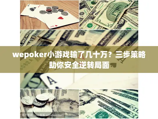 wepoker小游戏输了几十万?三步策略助你安全逆转局面 wepoker小游戏输了几十万?三步策略助你安全逆转局面