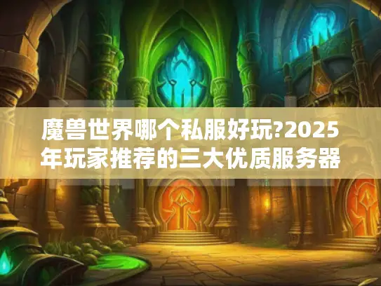魔兽世界哪个私服好玩?2025年玩家推荐的三大优质服务器解析