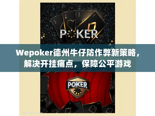 Wepoker德州牛仔防作弊新策略,解决开挂痛点,保障公平游戏 Wepoker德州牛仔防作弊新策略,解决开挂痛点,保障公平游戏