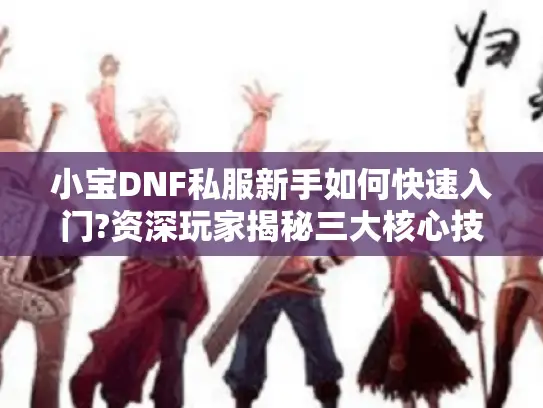 小宝DNF私服新手如何快速入门?资深玩家揭秘三大核心技巧
