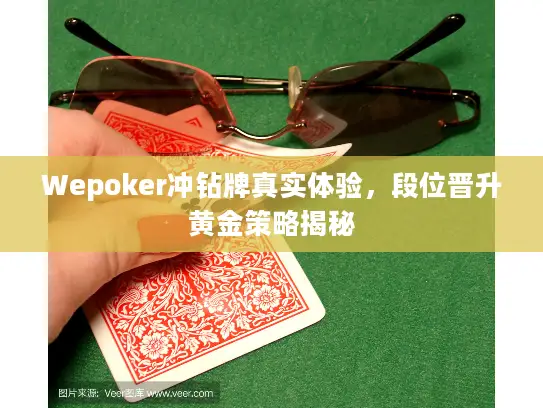 Wepoker冲钻牌真实体验,段位晋升黄金策略揭秘 Wepoker冲钻牌真实体验,段位晋升黄金策略揭秘