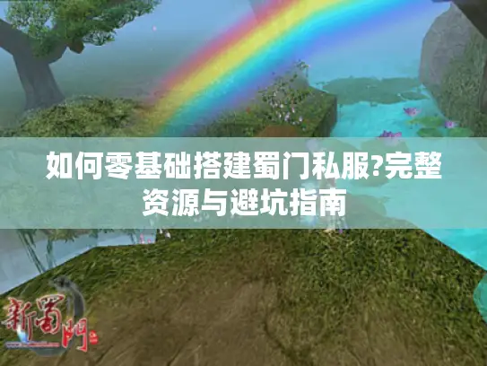 如何零基础搭建蜀门私服?完整资源与避坑指南