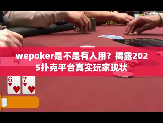 wepoker是不是有人用?揭露2025扑克平台真实玩家现状 wepoker是不是有人用?揭露2025扑克平台真实玩家现状
