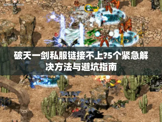 破天一剑私服链接不上?5个紧急解决方法与避坑指南