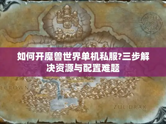 如何开魔兽世界单机私服?三步解决资源与配置难题
