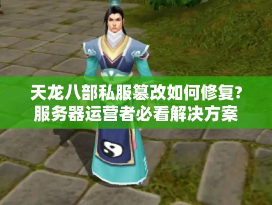 天龙八部私服篡改如何修复?服务器运营者必看解决方案