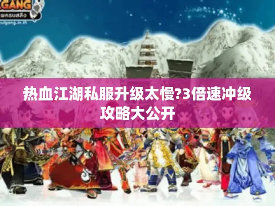 热血江湖私服升级太慢?3倍速冲级攻略大公开