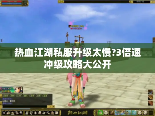 热血江湖私服升级太慢?3倍速冲级攻略大公开