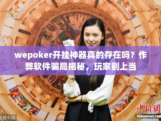 wepoker开挂神器真的存在吗？作弊软件骗局揭秘，玩家别上当