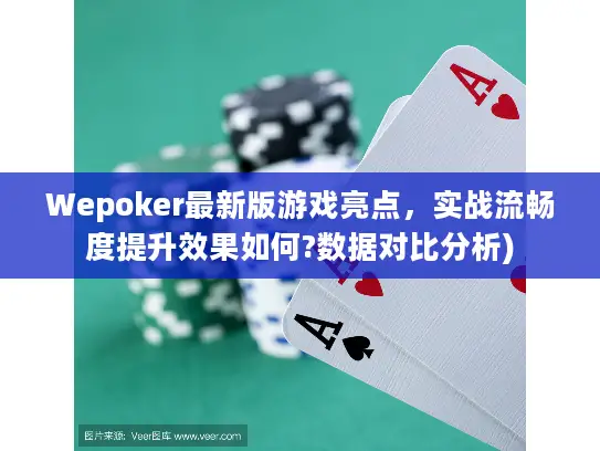 Wepoker最新版游戏亮点，实战流畅度提升效果如何?数据对比分析)