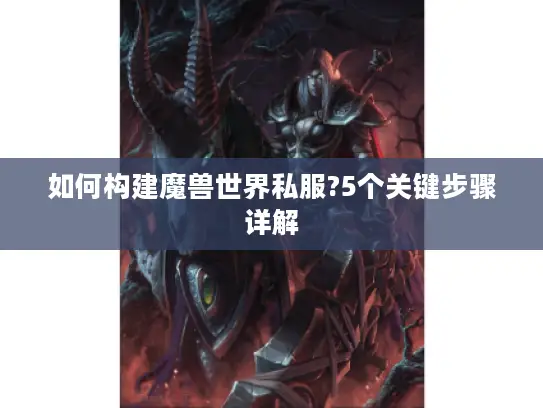 如何构建魔兽世界私服?5个关键步骤详解