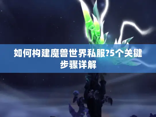 如何构建魔兽世界私服?5个关键步骤详解