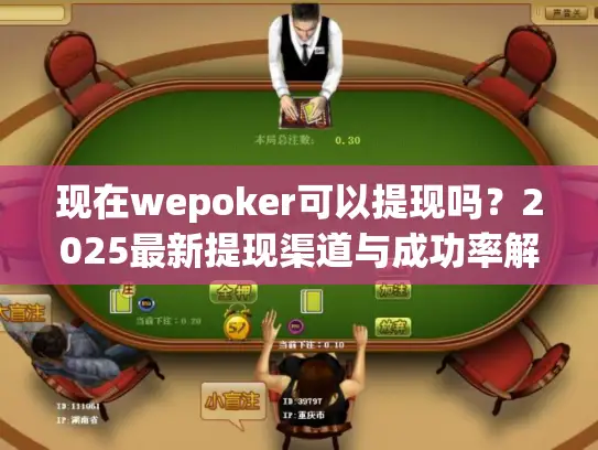现在wepoker可以提现吗？2025最新提现渠道与成功率解读