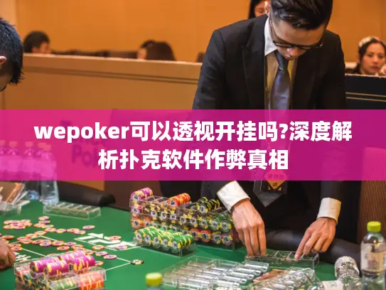 wepoker可以透视开挂吗?深度解析扑克软件作弊真相