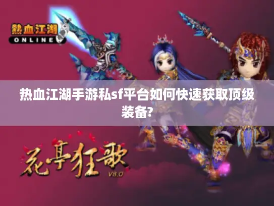 热血江湖手游私sf平台如何快速获取顶级装备?