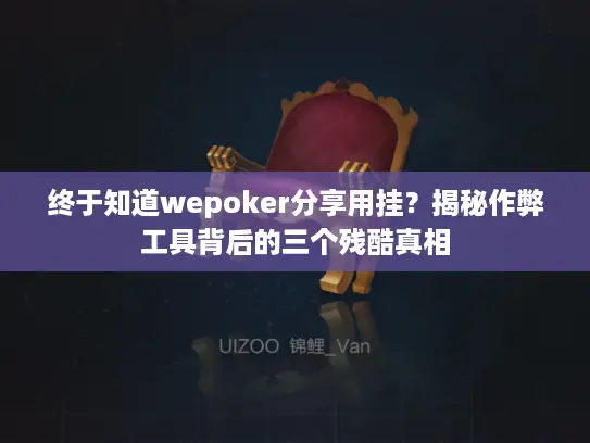 终于知道wepoker分享用挂？揭秘作弊工具背后的三个残酷真相
