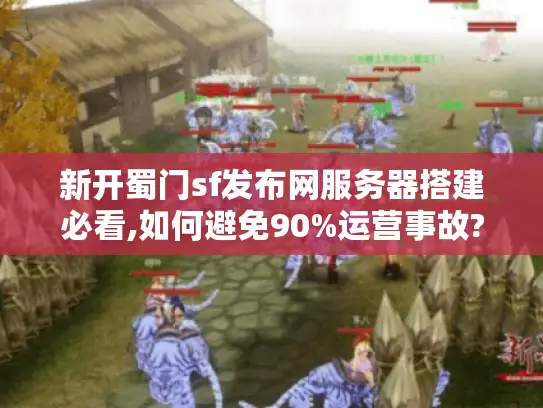 新开蜀门sf发布网服务器搭建必看,如何避免90%运营事故?