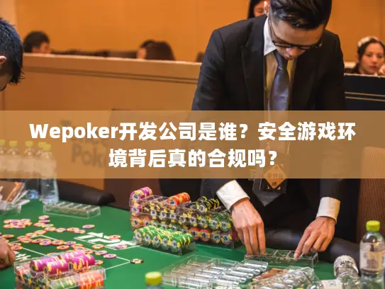 Wepoker开发公司是谁？安全游戏环境背后真的合规吗？