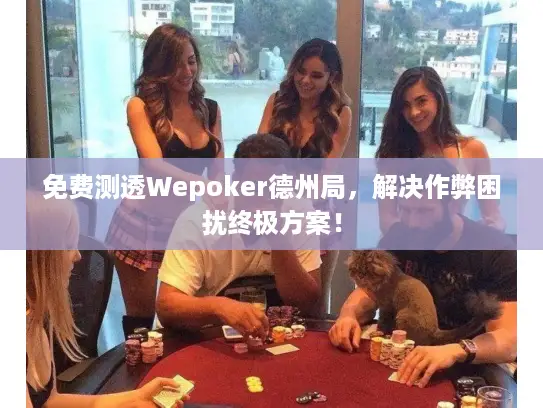 免费测透Wepoker德州局，解决作弊困扰终极方案！