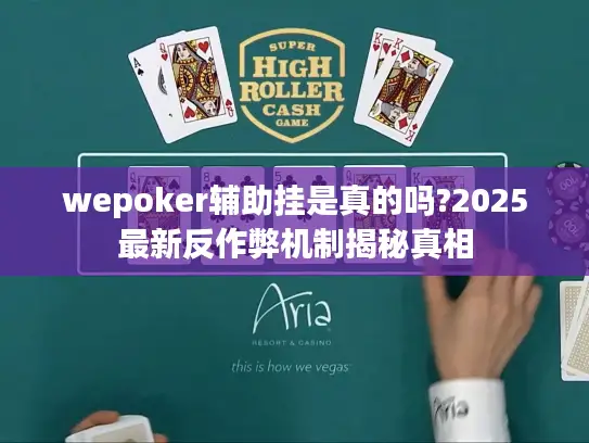 wepoker辅助挂是真的吗?2025最新反作弊机制揭秘真相