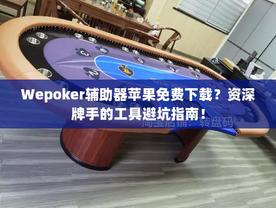 Wepoker辅助器苹果免费下载?资深牌手的工具避坑指南! Wepoker辅助器苹果免费下载?资深牌手的工具避坑指南!