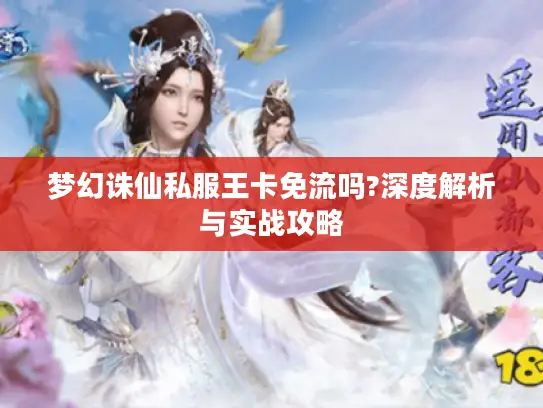 梦幻诛仙私服王卡免流吗?深度解析与实战攻略
