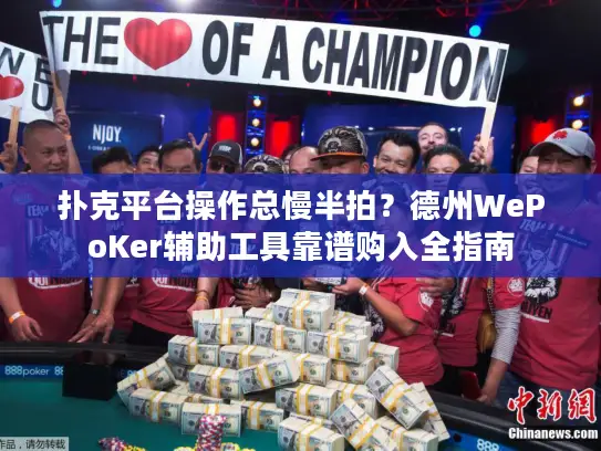 扑克平台操作总慢半拍？德州WePoKer辅助工具靠谱购入全指南