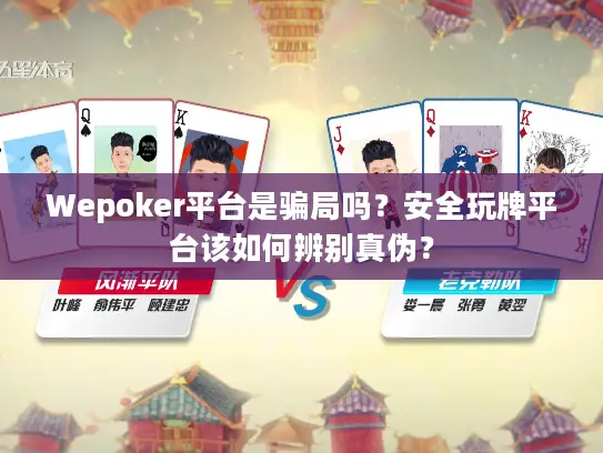 Wepoker平台是骗局吗？安全玩牌平台该如何辨别真伪？