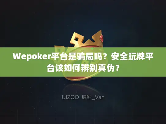 Wepoker平台是骗局吗？安全玩牌平台该如何辨别真伪？