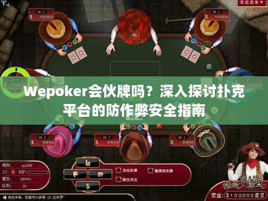 Wepoker会伙牌吗？深入探讨扑克平台的防作弊安全指南