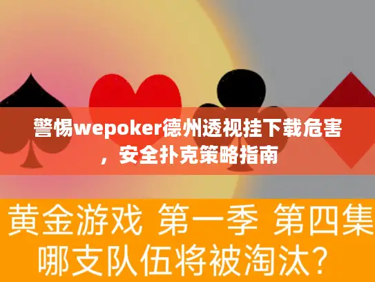 警惕wepoker德州透视挂下载危害，安全扑克策略指南
