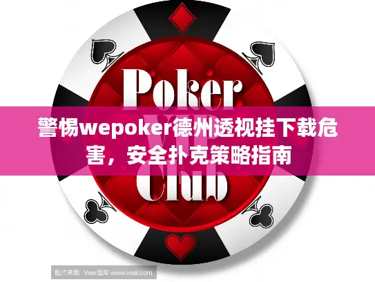 警惕wepoker德州透视挂下载危害，安全扑克策略指南