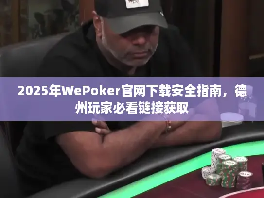 2025年WePoker官网下载安全指南，德州玩家必看链接获取
