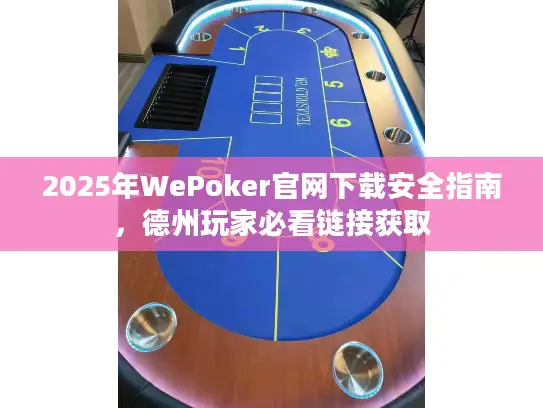 2025年WePoker官网下载安全指南，德州玩家必看链接获取