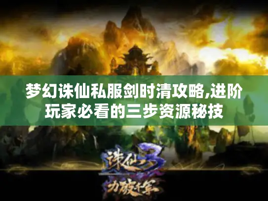 梦幻诛仙私服剑时清攻略,进阶玩家必看的三步资源秘技