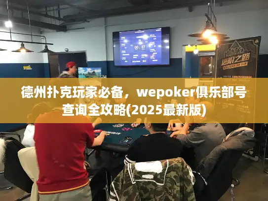 德州扑克玩家必备，wepoker俱乐部号查询全攻略(2025最新版)