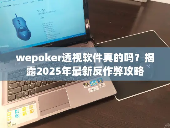 wepoker透视软件真的吗？揭露2025年最新反作弊攻略
