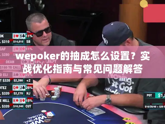wepoker的抽成怎么设置？实战优化指南与常见问题解答