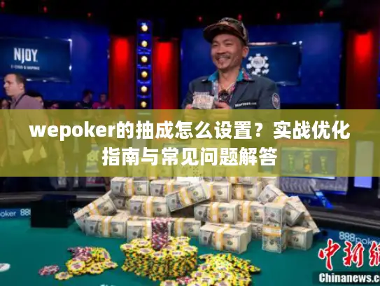 wepoker的抽成怎么设置？实战优化指南与常见问题解答