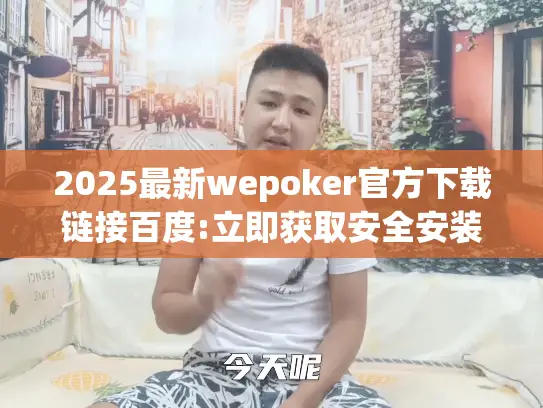2025最新wepoker官方下载链接百度:立即获取安全安装包!