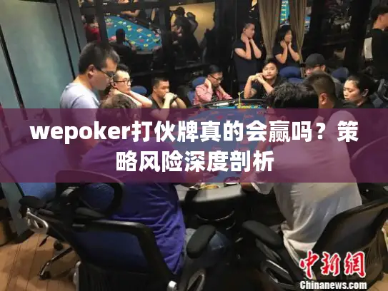wepoker打伙牌真的会赢吗？策略风险深度剖析