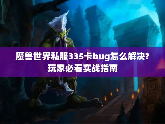 魔兽世界私服335卡bug怎么解决?玩家必看实战指南