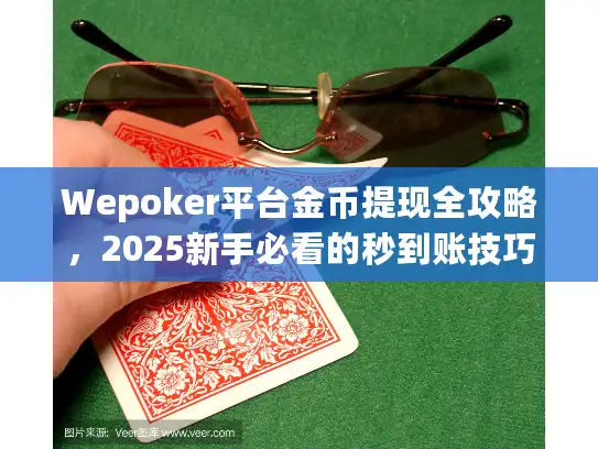 Wepoker平台金币提现全攻略，2025新手必看的秒到账技巧