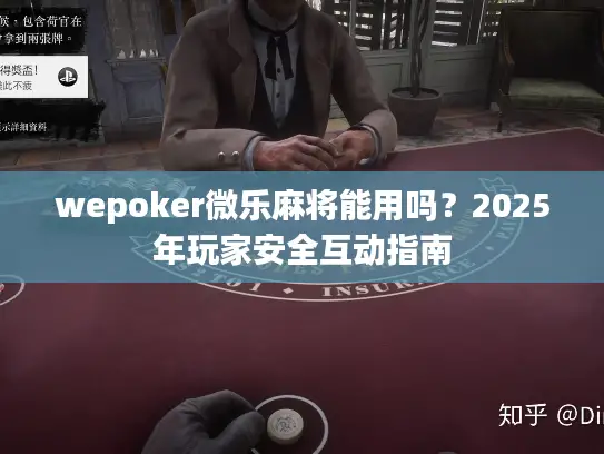 wepoker微乐麻将能用吗?2025年玩家安全互动指南 wepoker微乐麻将能用吗?2025年玩家安全互动指南