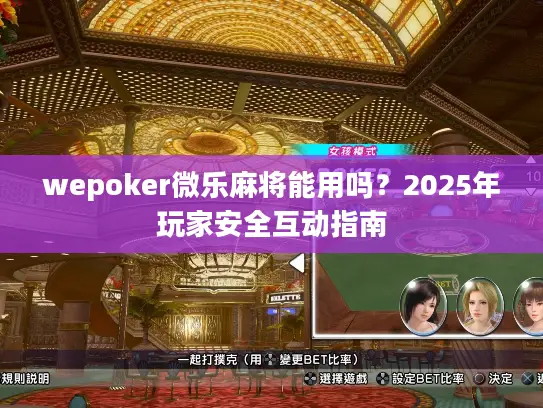 wepoker微乐麻将能用吗?2025年玩家安全互动指南 wepoker微乐麻将能用吗?2025年玩家安全互动指南