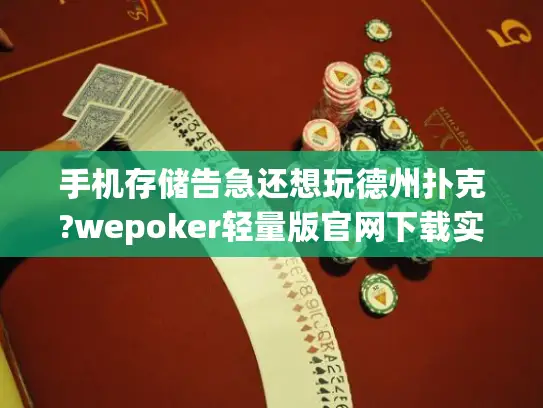 手机存储告急还想玩德州扑克?wepoker轻量版官网下载实测报告