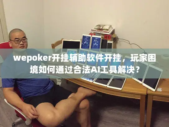 wepoker开挂辅助软件开挂，玩家困境如何通过合法AI工具解决？